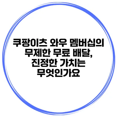 쿠팡이츠 와우 멤버십의 무제한 무료 배달, 진정한 가치는 무엇인가요?