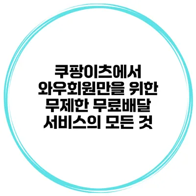 쿠팡이츠에서 와우회원만을 위한 무제한 무료배달 서비스의 모든 것