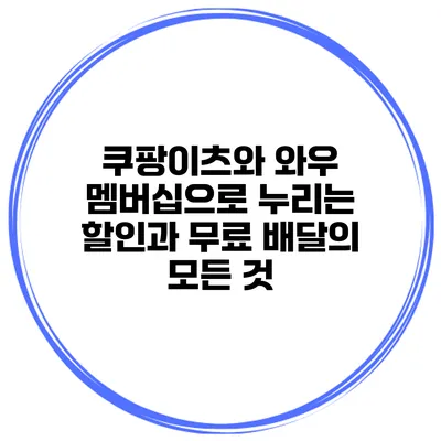 쿠팡이츠와 와우 멤버십으로 누리는 할인과 무료 배달의 모든 것