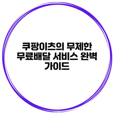쿠팡이츠의 무제한 무료배달 서비스 완벽 가이드