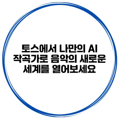 토스에서 나만의 AI 작곡가로 음악의 새로운 세계를 열어보세요