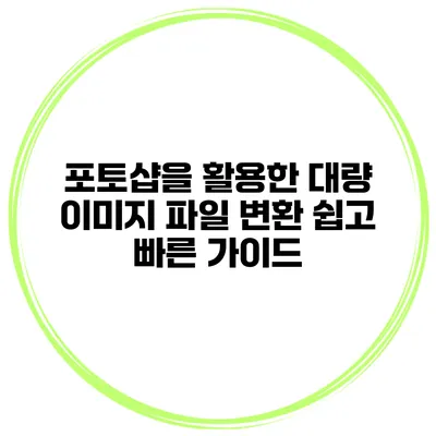 포토샵을 활용한 대량 이미지 파일 변환: 쉽고 빠른 가이드