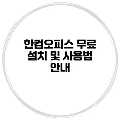 한컴오피스 무료 설치 및 사용법 안내