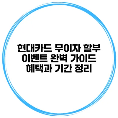 현대카드 무이자 할부 이벤트 완벽 가이드: 혜택과 기간 정리